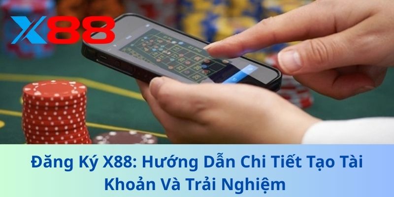 Lý do bạn nên đăng ký X88 ngay hôm nay